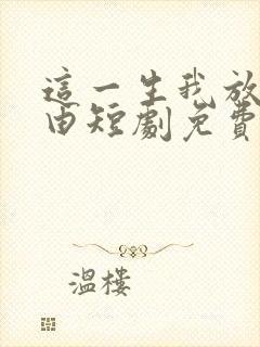 这一生我放你自由短剧免费观看