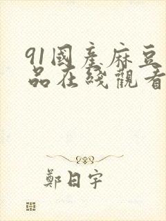 91国产麻豆精品在线观看