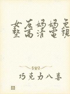 女友妈妈免费完整高清电视剧观看全集