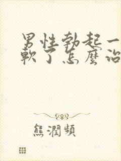 男性勃起一会就软了怎么治