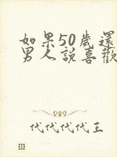 如果50岁还有男人说喜欢你