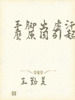 手脚出虚汗是什么原因引起的女人