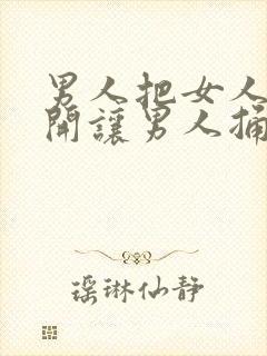 男人把女人腿张开让男人捅