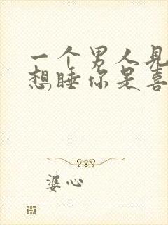 一个男人见你就想睡你是喜欢你吗为什么封面