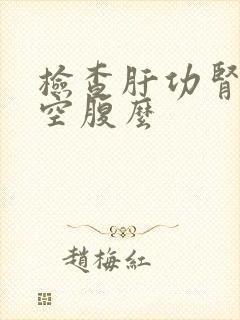 检查肝功肾功要空腹么