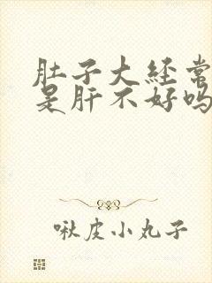 肚子大经常放屁是肝不好吗