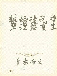 离婚后我带着女儿涅盘重生在线观看