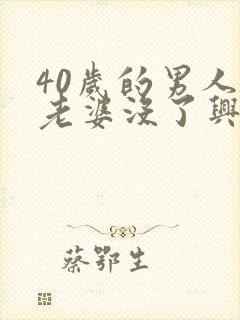 40岁的男人对老婆没了兴趣怎么回事