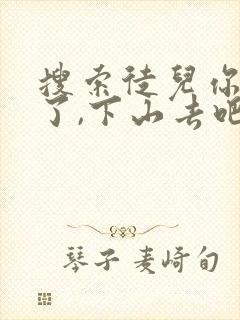 搜索徒儿你无敌了,下山去吧