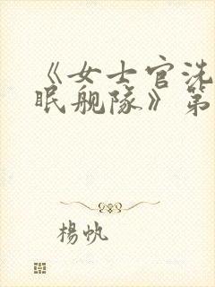 《女士官洗脑催眠舰队》第十集在线