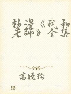 动漫《我和美d老师》全集高清在线观看