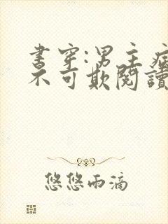 书穿:男主病娇不可欺阅读全