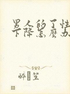 男人的了性功能下降怎么办