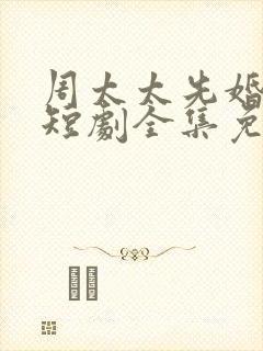 周太太先婚后爱短剧全集免费观看