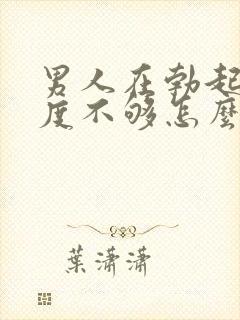 男人在勃起时硬度不够怎么办