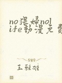 no猥妇nolife动漫免费观看第一季