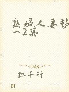 熟妇人妻动漫1～2集