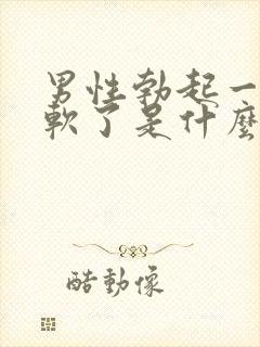 男性勃起一会又软了是什么原因