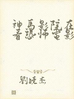 神马影院在线观看恐怖电影