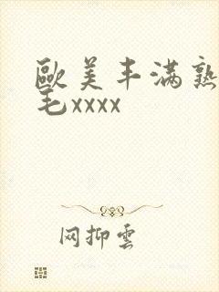 欧美丰满熟妇浓毛xxxx