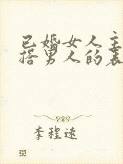 已婚女人主动勾搭男人的表现