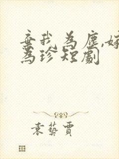 弃我为尘,嫁你为珍短剧