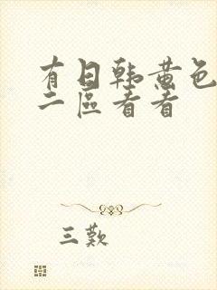 有日韩黄色一区二区看看