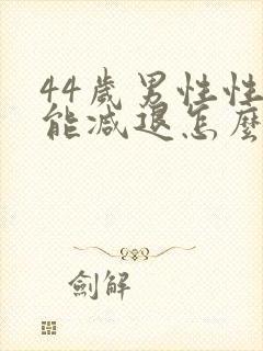 44岁男性性功能减退怎么办