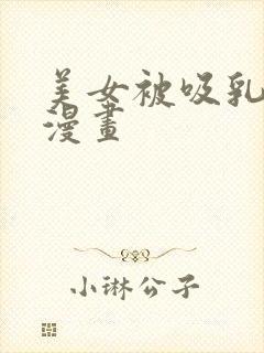 美女被吸乳羞羞漫画