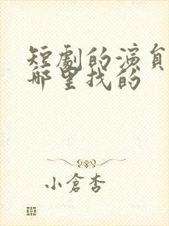 短剧的演员都是哪里找的