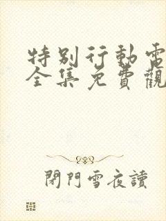 特别行动电视剧全集免费观看