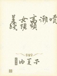 美女高潮喷水在线视频