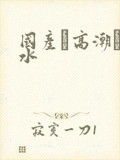 国产·高潮·喷水