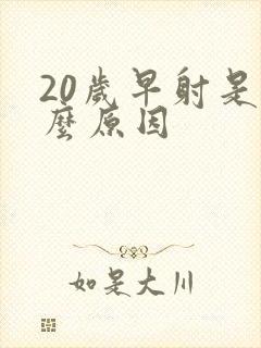 20岁早射是什么原因