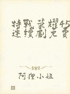 特战荣耀45集连续剧免费播放