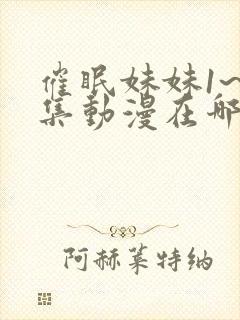 催眠妹妹1~2集动漫在哪看