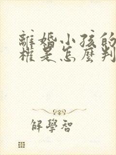 离婚小孩的抚养权是怎么判定的