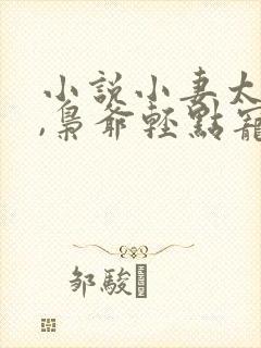 小说小妻太娇嫩,枭爷轻点宠在线阅读