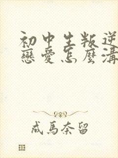 初中生叛逆期谈恋爱怎么沟通