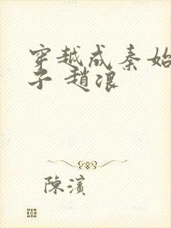 穿越成秦始皇长子 赵浪