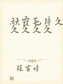 秋霞毛片久久久久久久久