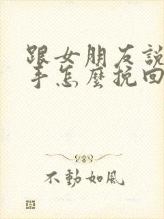 跟女朋友说了分手怎么挽回