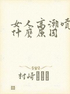 女人高潮喷水是什么原因