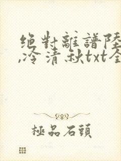 绝对离谱陆程文,冷清秋txt全文下载封面