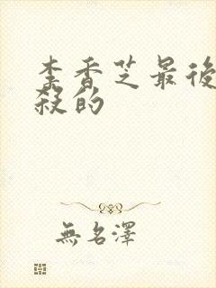 李香芝最后被谁杀的