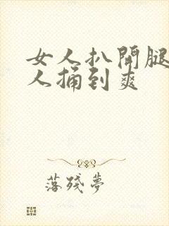 女人扒开腿让男人捅到爽