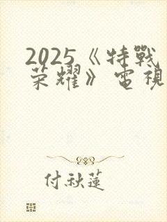 2025《特战荣耀》电视剧