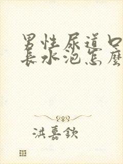 男性尿道口内侧长水泡怎么回事