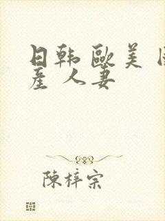 日韩 欧美 国产 人妻