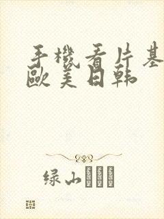 手机看片基地看欧美日韩